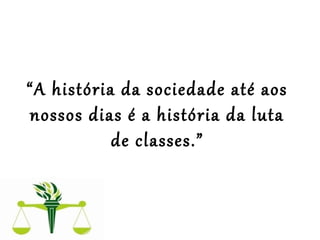  
 
“A história da sociedade até aos 
nossos dias é a história da luta 
de classes.”
 