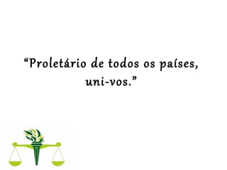  
 
“Proletário de todos os países, 
uni-vos.”
 