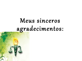  
 
Meus sinceros 
agradecimentos:
 