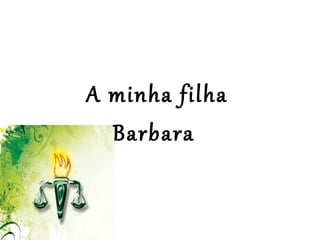  
 
A minha filha
Barbara 
 