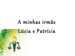 
 
A minhas irmãs
Lúcia e Patrícia
 