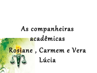  
 
As companheiras
acadêmicas
Rosiane , Carmem e Vera
Lúcia
 