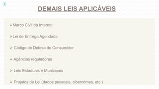 DEMAIS LEIS APLICÁVEIS
Marco Civil da Internet
Lei de Entrega Agendada
 Código de Defesa do Consumidor
 Agências reguladoras
 Leis Estaduais e Municipais
 Projetos de Lei (dados pessoais, cibercrimes, etc.)
 