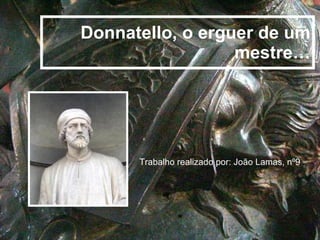 Donnatello, o erguer de um mestre… Trabalho realizado por: João Lamas, nº9 