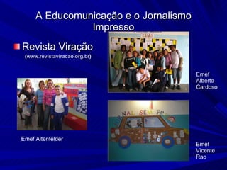 Revista Viração  ( www.revistaviracao.org.br )‏ A Educomunicação e o Jornalismo Impresso Emef Altenfelder Emef Alberto Cardoso Emef Vicente Rao 