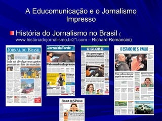 A Educomunicação e o Jornalismo Impresso História do Jornalismo no Brasil  ( www.historiadojornalismo.br21.com  – Richard Romancini)‏ 