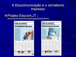 Projeto Educom.JT  ( www.usp.br/nce/educomjt/paginas/index/htm )‏ A Educomunicação e o Jornalismo Impresso 