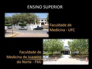 ENSINO SUPERIOR


                       Faculdade de
                       Medicina - UFC




       Faculdade de
Medicina de Juazeiro
     do Norte - FMJ
 