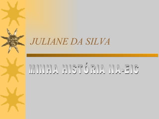 JULIANE DA SILVA MINHA HISTÓRIA NA-EIC 