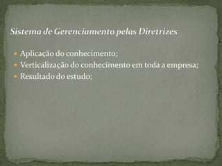  Aplicação do conhecimento;
 Verticalização do conhecimento em toda a empresa;
 Resultado do estudo;
 
