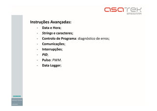 Instruções Avançadas:
- Data e Hora;
- Strings e caracteres;
- Controlo de Programa: diagnóstico de erros;
- Comunicações;
- Interrupções;
- PID;
- Pulso: PWM.
- Data Logger;
 