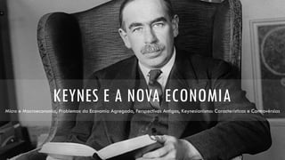 KEYNES E A NOVA ECONOMIA
Micro e Macroeconomia, Problemas da Economia Agregada, Perspectivas Antigas, Keynesianismo: Características e Controvérsias
 