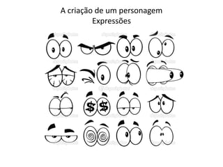 A criação de um personagem
Expressões
 