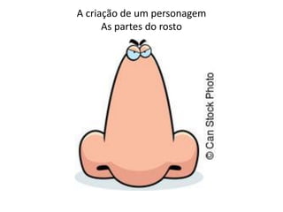 A criação de um personagem
As partes do rosto
 