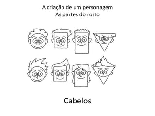 A criação de um personagem
As partes do rosto
Cabelos
 