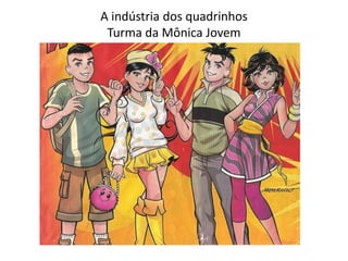 A indústria dos quadrinhos
Turma da Mônica Jovem
 