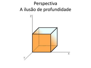 Perspectiva
A ilusão de profundidade
 