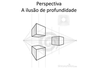 Perspectiva
A ilusão de profundidade
 