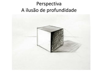 Perspectiva
A ilusão de profundidade
 