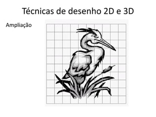 Técnicas de desenho 2D e 3D
Ampliação
 