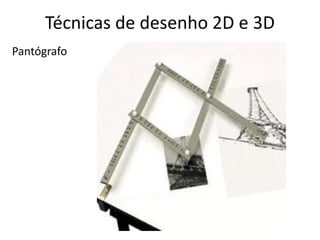 Técnicas de desenho 2D e 3D
Pantógrafo
 