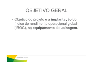 JUSTIFICATIVA
• Empresa: Mercado competitivo, necessidade de
aumentar a capacidade e reduzir custos;
• Acadêmico: Pesquisa bibliográfica com prática através
de coleta de dados geram conhecimento parade coleta de dados geram conhecimento para
resolver problemas;
• Pessoal: Conhecimento teórico e aplicação dos
conceitos na organização resultam em habilidade
conceitual e senso crítico.
JUSTIFICATIVA
 
