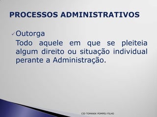  Outorga
 Todo aquele em que se pleiteia
 algum direito ou situação individual
 perante a Administração.




                  CID TOMANIK POMPEU FILHO
 