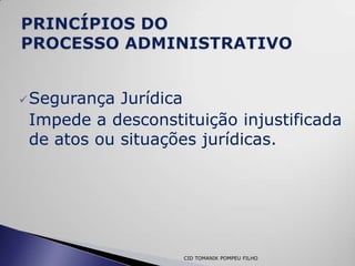  Segurança Jurídica
 Impede a desconstituição injustificada
 de atos ou situações jurídicas.




                   CID TOMANIK POMPEU FILHO
 