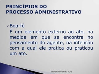 Boa-fé
 É um elemento externo ao ato, na
 medida em que se encontra no
 pensamento do agente, na intenção
 com a qual ele pratica ou praticou
 um ato.


                 CID TOMANIK POMPEU FILHO
 