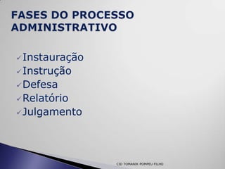  Instauração
 Instrução
 Defesa
 Relatório
 Julgamento




                CID TOMANIK POMPEU FILHO
 