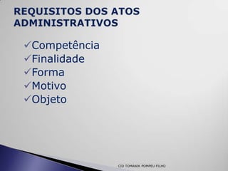 Competência
Finalidade
Forma
Motivo
Objeto




               CID TOMANIK POMPEU FILHO
 