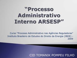 Curso “Processo Administrativo nas Agências Reguladoras”
Instituto Brasileiro de Estudos do Direito da Energia (IBDE) -
                                                         2009




                    CID TOMANIK POMPEU FILHO
 
