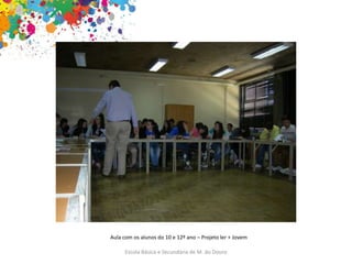 Escola Básica e Secundária de M. do Douro
Aula com os alunos do 10 e 12º ano – Projeto ler + Jovem
 