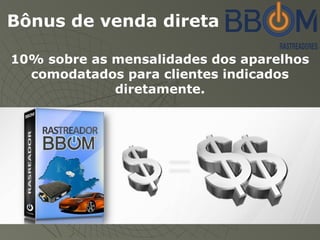 Bônus de venda direta
10% sobre as mensalidades dos aparelhos
comodatados para clientes indicados
diretamente.
 