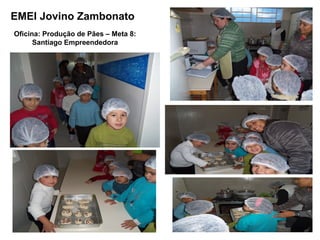 EMEI Jovino Zambonato
Oficina: Produção de Pães – Meta 8:
      Santiago Empreendedora
 