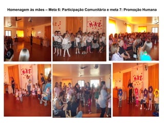 Homenagem às mães – Meta 6: Participação Comunitária e meta 7: Promoção Humana
 