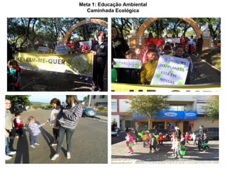 Meta 1: Educação Ambiental
   Caminhada Ecológica
 