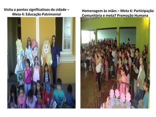 Visita a pontos significativos da cidade –   Homenagem às mães – Meta 6: Participação
      Meta 4: Educação Patrimonial           Comunitária e meta7 Promoção Humana
 