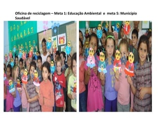 Oficina de reciclagem – Meta 1: Educação Ambiental e meta 5: Município
Saudável
 