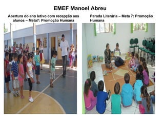 EMEF Manoel Abreu
Abertura do ano letivo com recepção aos   Parada Literária – Meta 7: Promoção
  alunos – Meta7: Promoção Humana         Humana
 