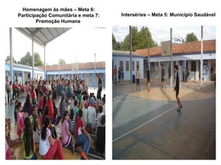 Homenagem às mães – Meta 6:
Participação Comunitária e meta 7:   Interséries – Meta 5: Município Saudável
        Promoção Humana
 