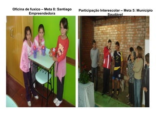 Oficina de fuxico – Meta 8: Santiago   Participação Interescolar – Meta 5: Município
          Empreendedora                                  Saudável
 