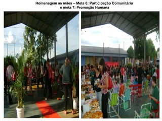 Homenagem às mães – Meta 6: Participação Comunitária
           e meta 7: Promoção Humana
 