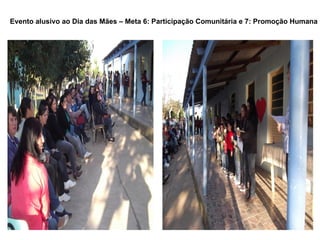 Evento alusivo ao Dia das Mães – Meta 6: Participação Comunitária e 7: Promoção Humana
 