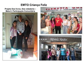 EMTO Criança Feliz
Projeto Doe livros, Doe cidadania –
 Meta 6: Participação Comunitária
 