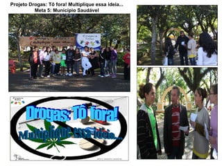 Projeto Drogas: Tô fora! Multiplique essa ideia...
          Meta 5: Município Saudável
 