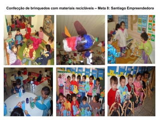 Confecção de brinquedos com materiais recicláveis – Meta 8: Santiago Empreendedora
 