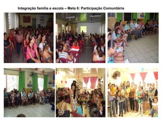Integração família e escola – Meta 6: Participação Comunitária
 