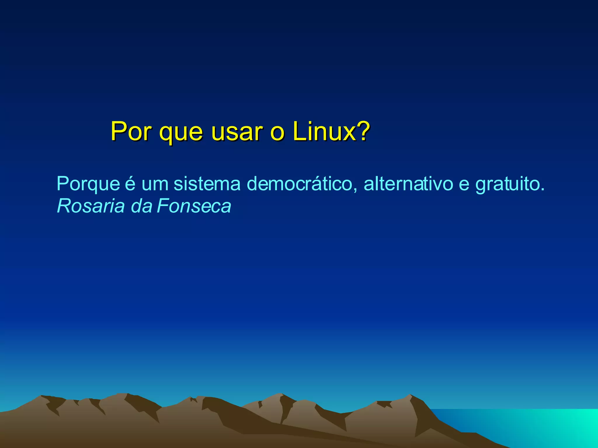 Por que usar o Linux? Porque é um sistema democrático, alternativo e gratuito.  Rosaria da Fonseca   
