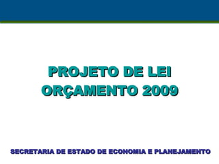 PROJETO DE LEI ORÇAMENTO 2009 SECRETARIA DE ESTADO DE ECONOMIA E PLANEJAMENTO 